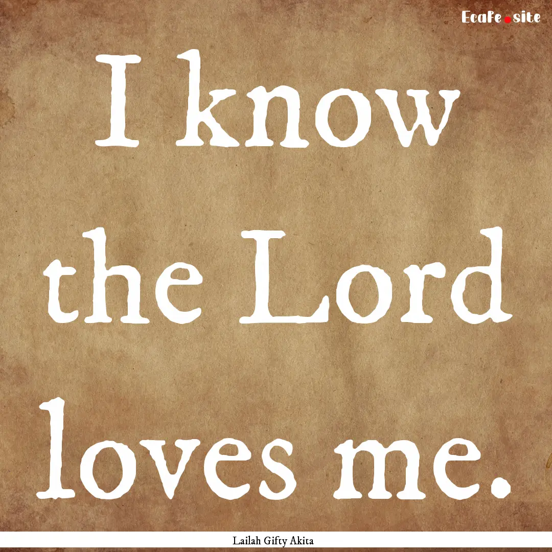 I know the Lord loves me. : Quote by Lailah Gifty Akita