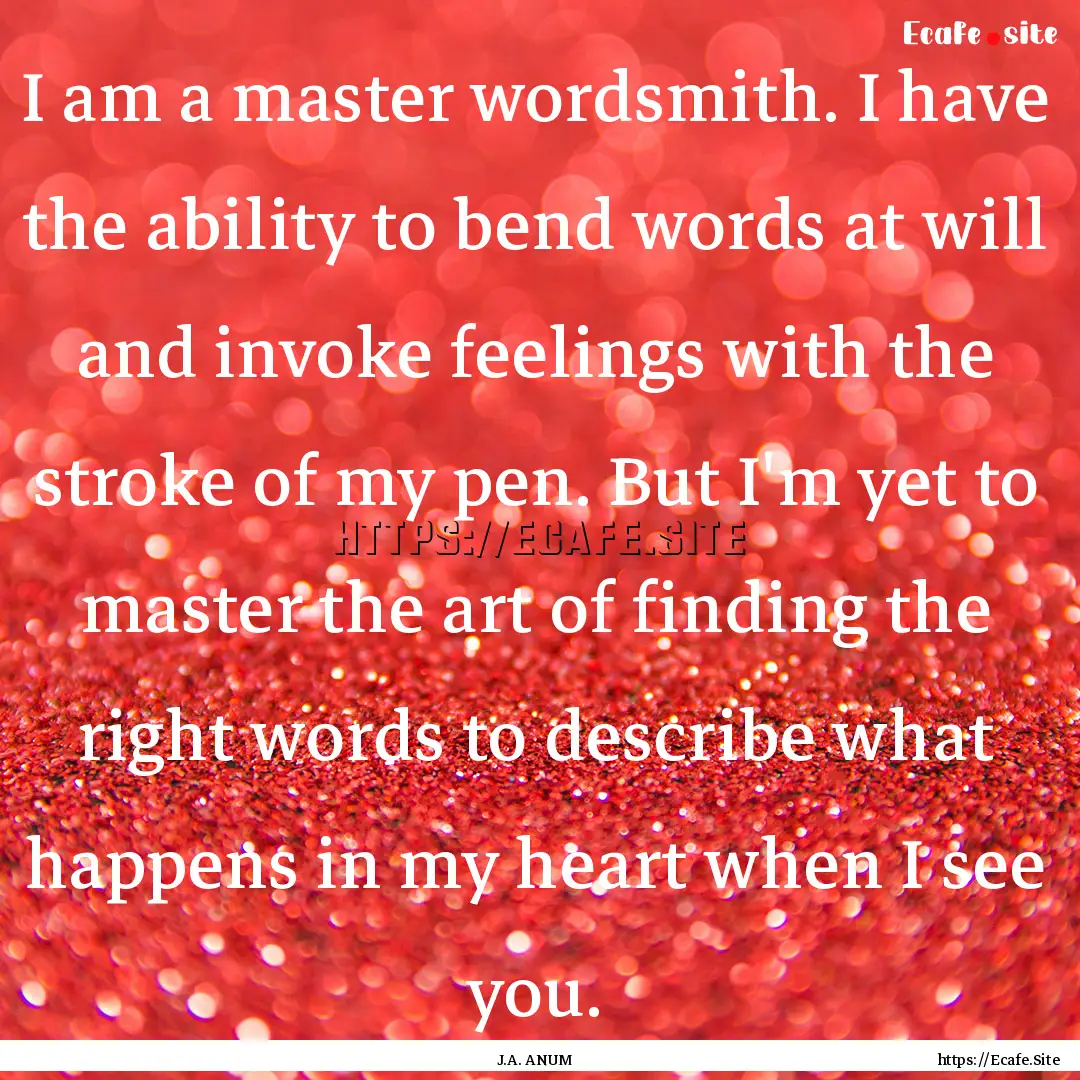 I am a master wordsmith. I have the ability.... : Quote by J.A. ANUM