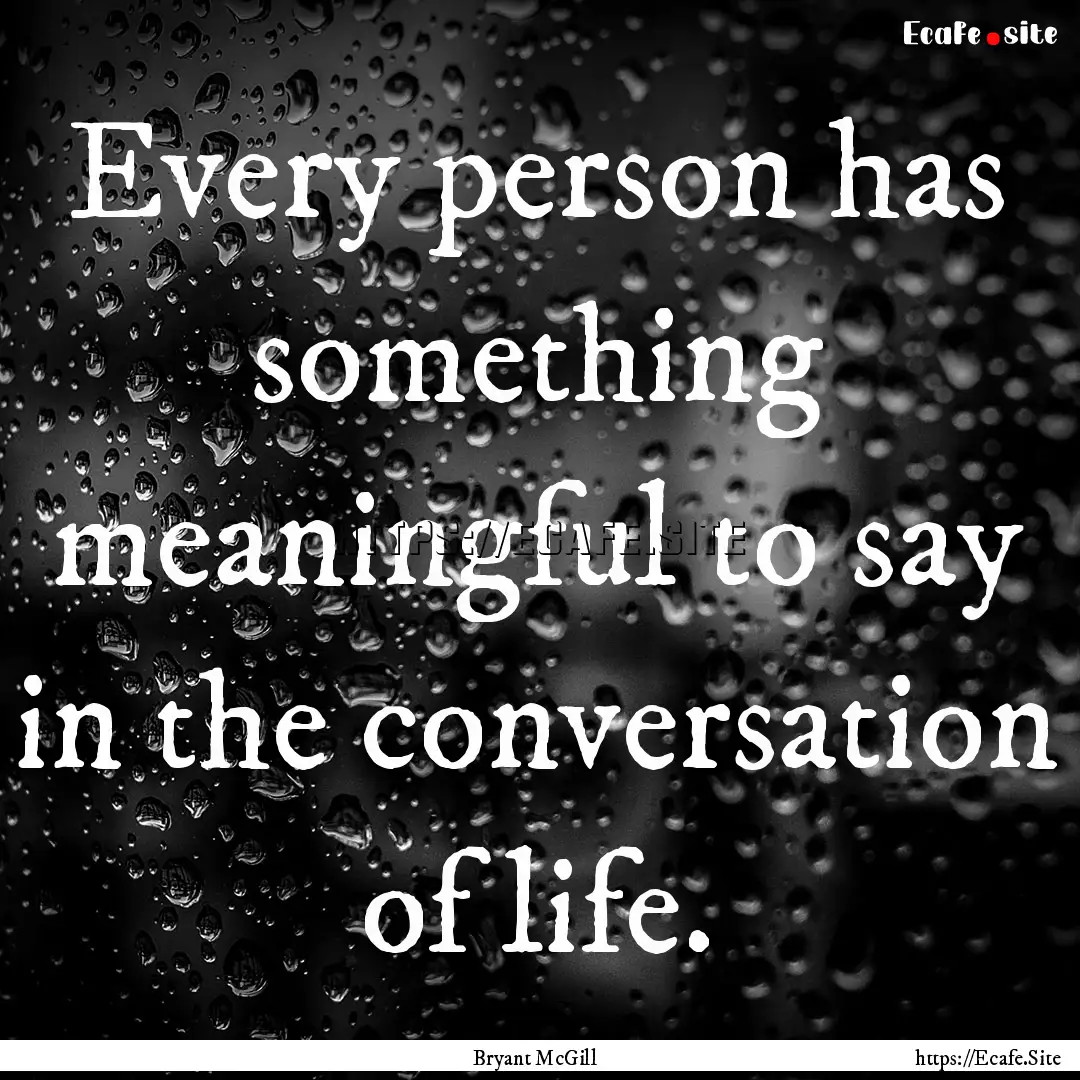 Every person has something meaningful to.... : Quote by Bryant McGill