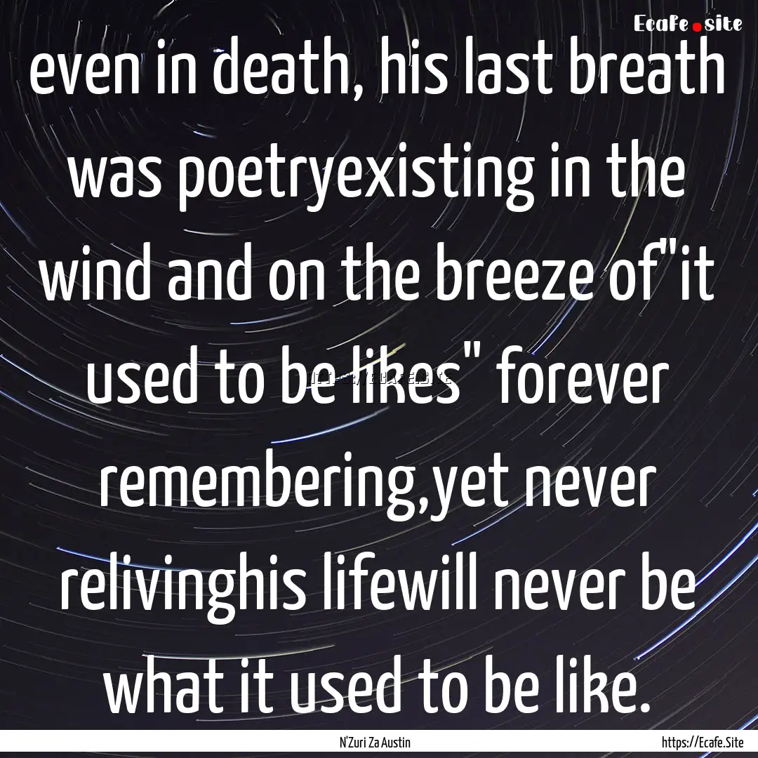 even in death, his last breath was poetryexisting.... : Quote by N'Zuri Za Austin