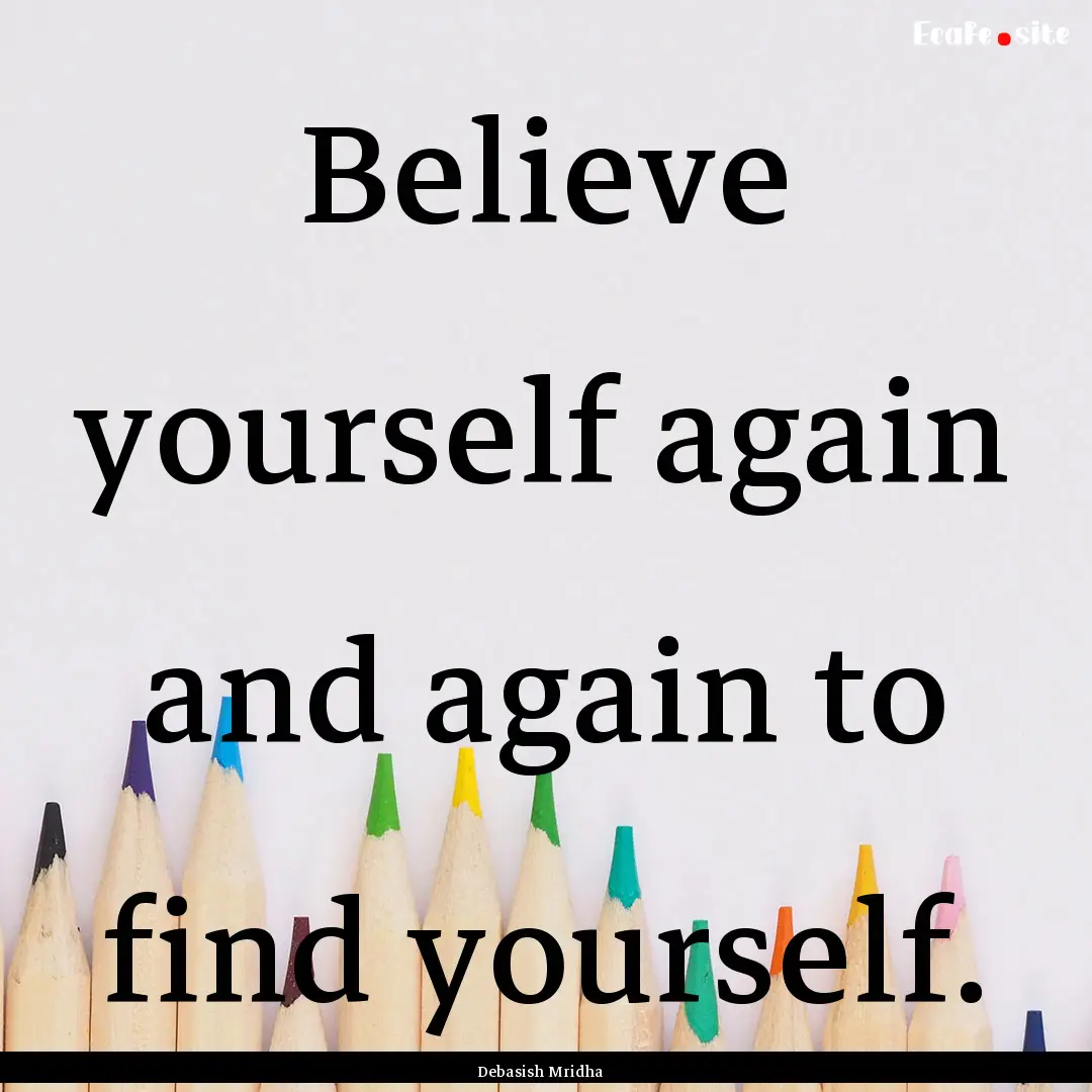 Believe yourself again and again to find.... : Quote by Debasish Mridha