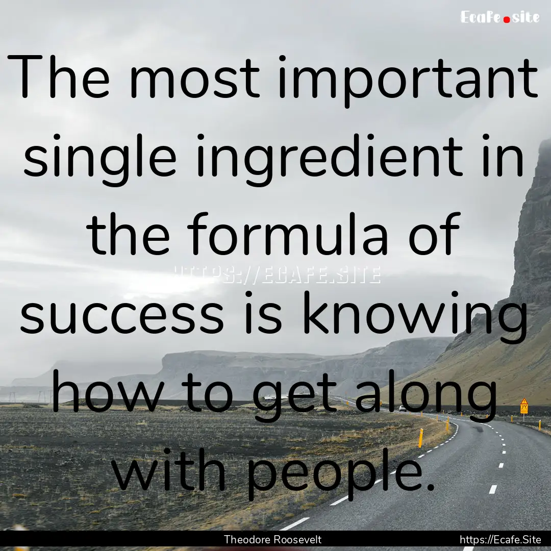 The most important single ingredient in the.... : Quote by Theodore Roosevelt