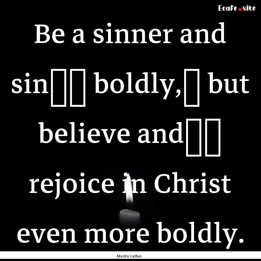 Be a sinner and sin﻿﻿ boldly,﻿ but.... : Quote by Martin Luther