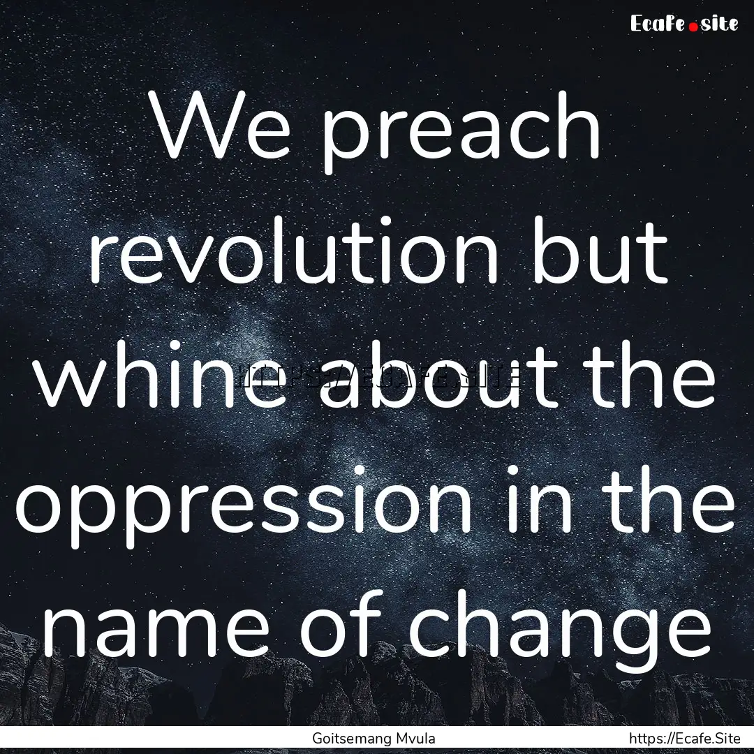 We preach revolution but whine about the.... : Quote by Goitsemang Mvula