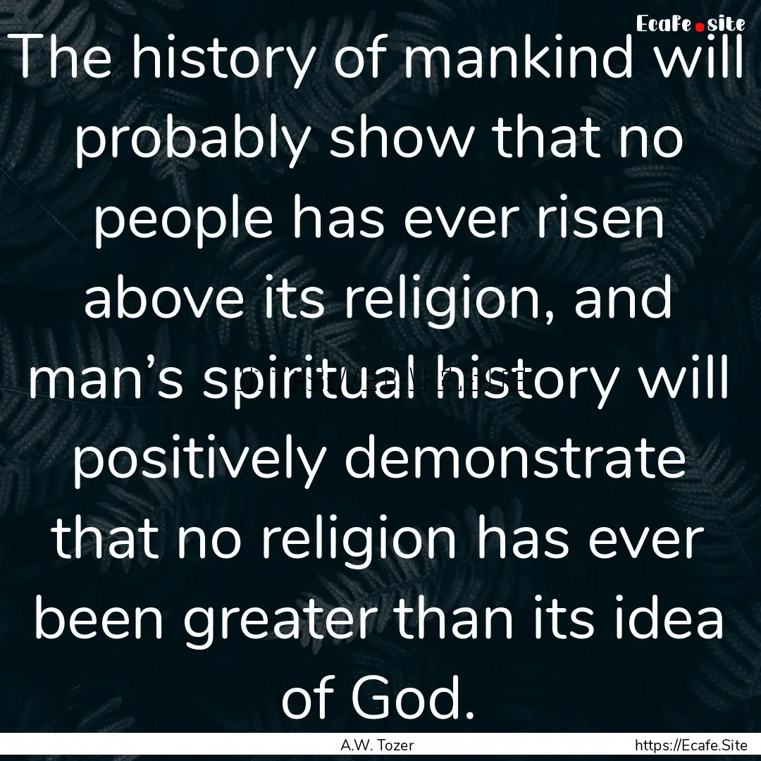 The history of mankind will probably show.... : Quote by A.W. Tozer