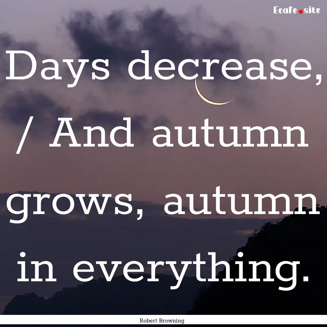 Days decrease, / And autumn grows, autumn.... : Quote by Robert Browning