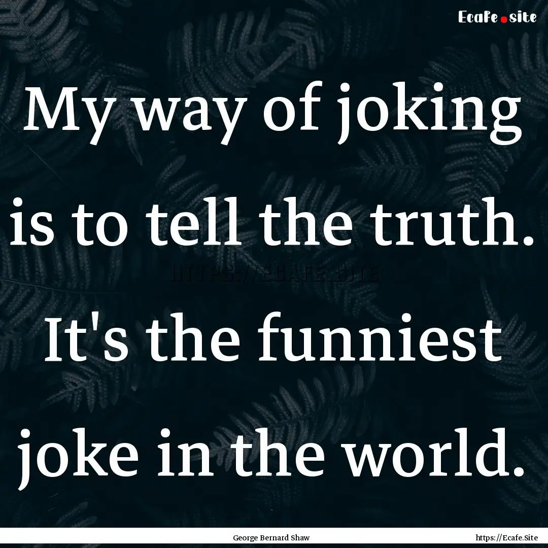 My way of joking is to tell the truth. It's.... : Quote by George Bernard Shaw