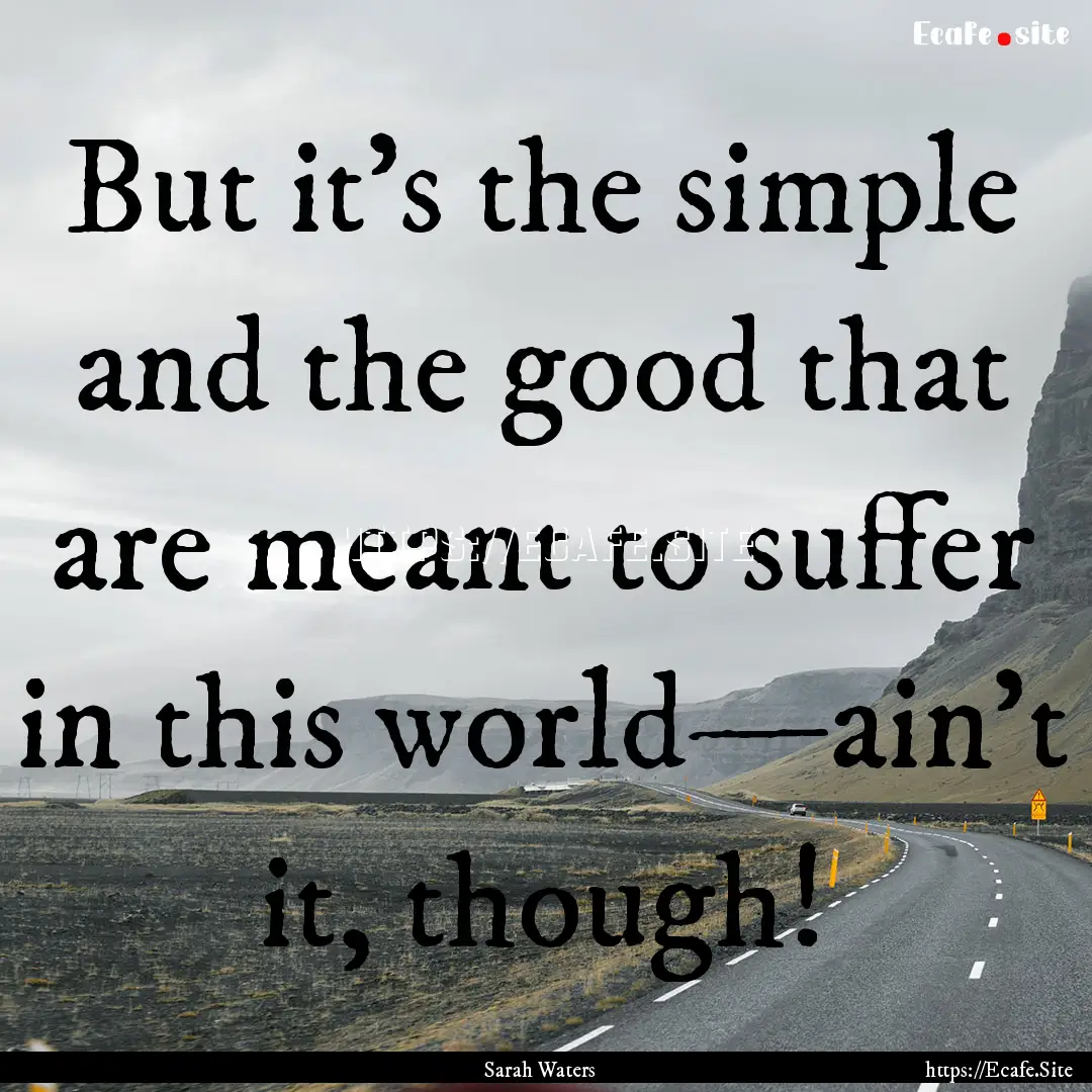 But it's the simple and the good that are.... : Quote by Sarah Waters