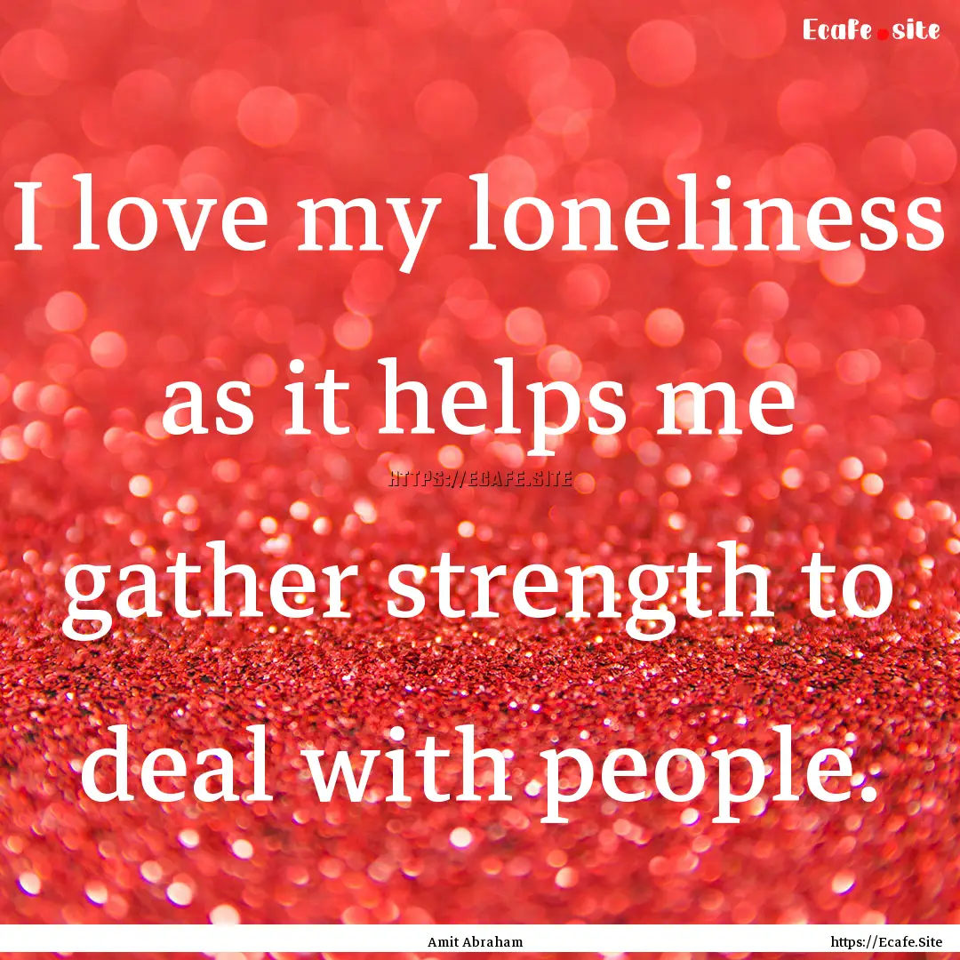 I love my loneliness as it helps me gather.... : Quote by Amit Abraham