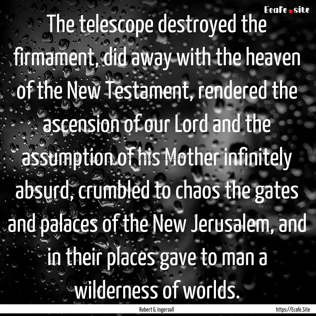 The telescope destroyed the firmament, did.... : Quote by Robert G. Ingersoll