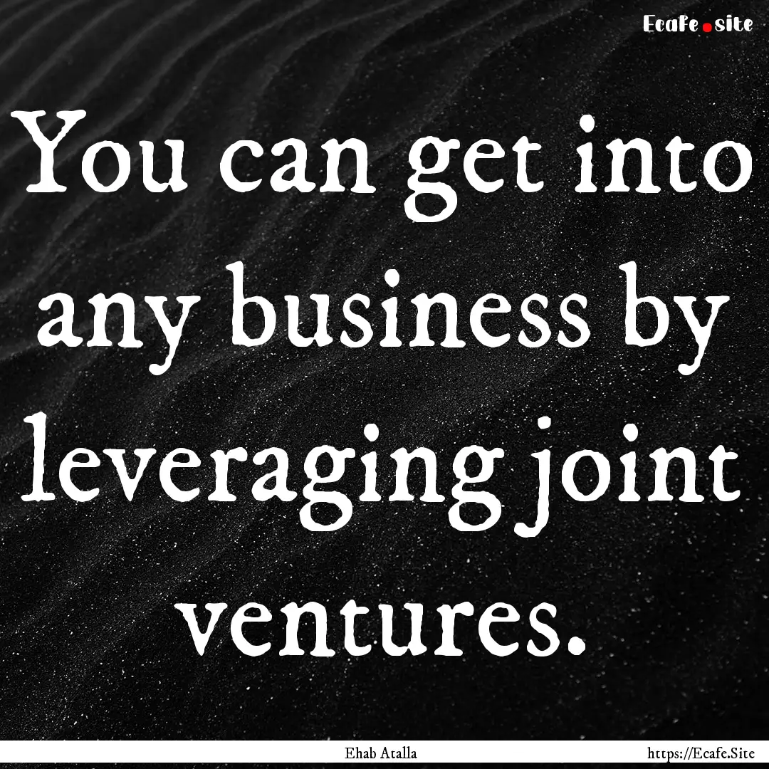 You can get into any business by leveraging.... : Quote by Ehab Atalla