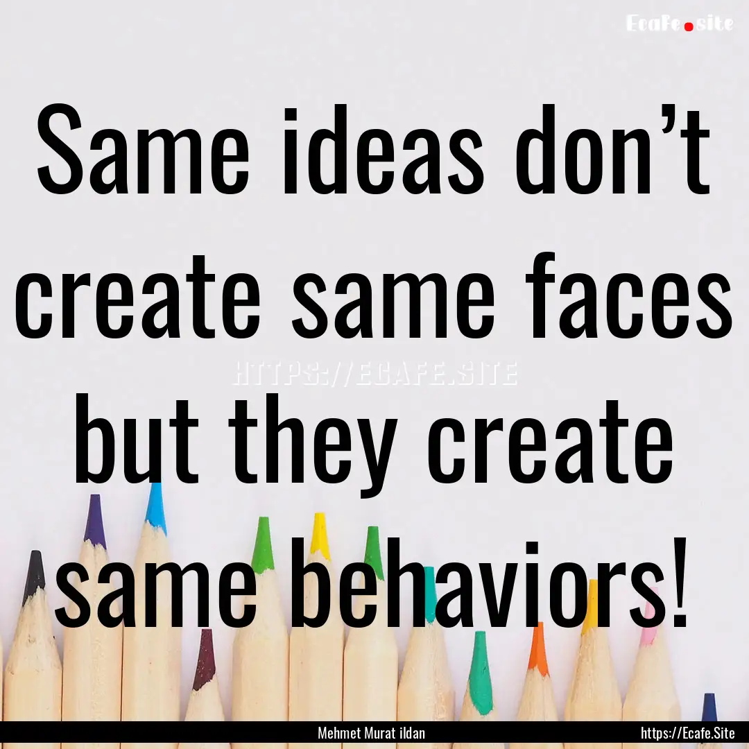 Same ideas don’t create same faces but.... : Quote by Mehmet Murat ildan