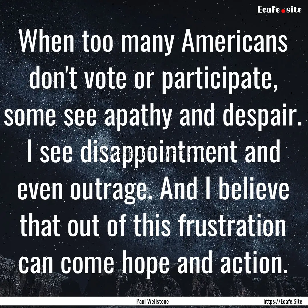 When too many Americans don't vote or participate,.... : Quote by Paul Wellstone