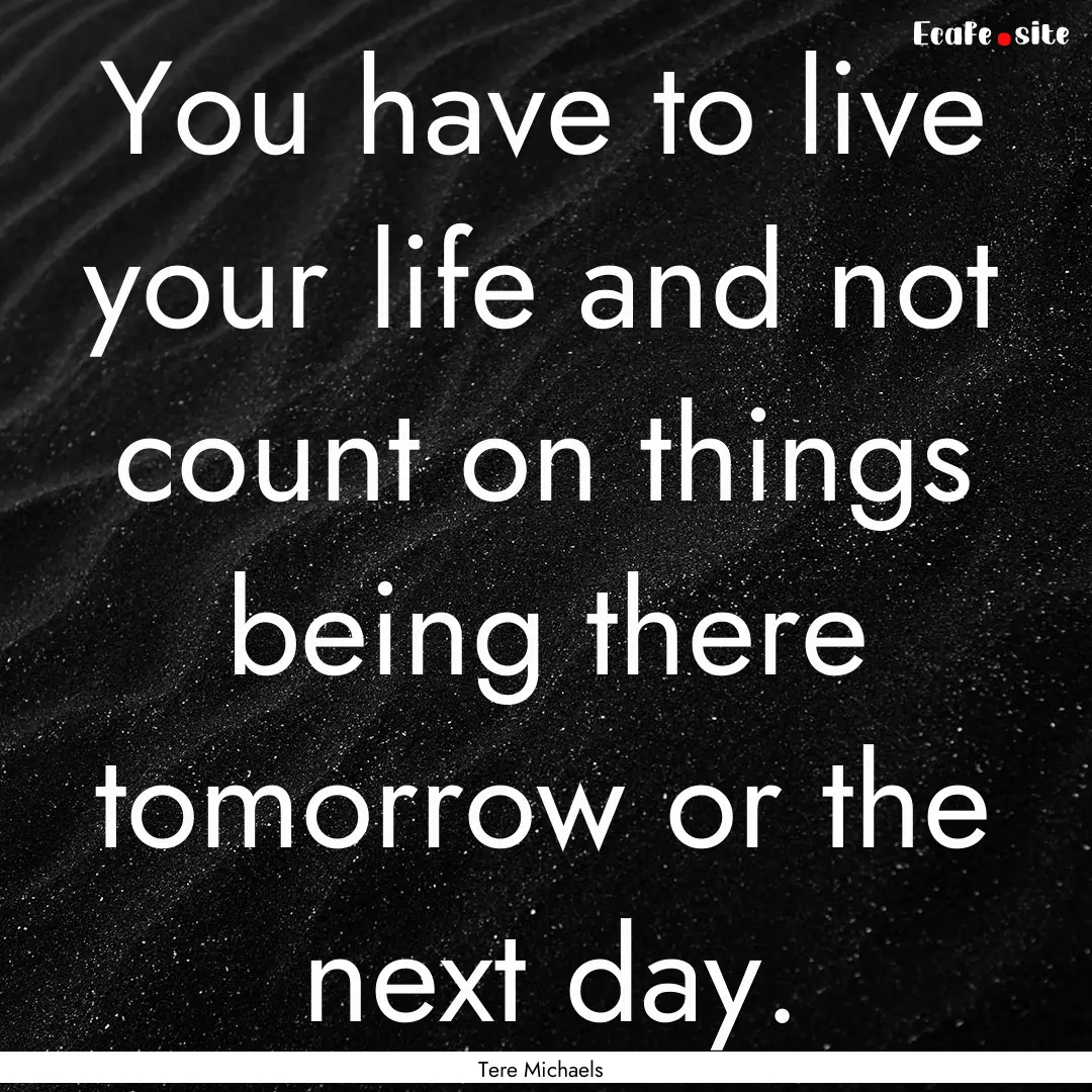 You have to live your life and not count.... : Quote by Tere Michaels