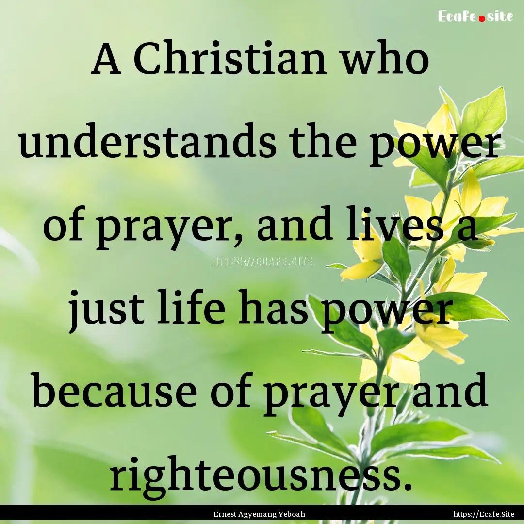 A Christian who understands the power of.... : Quote by Ernest Agyemang Yeboah