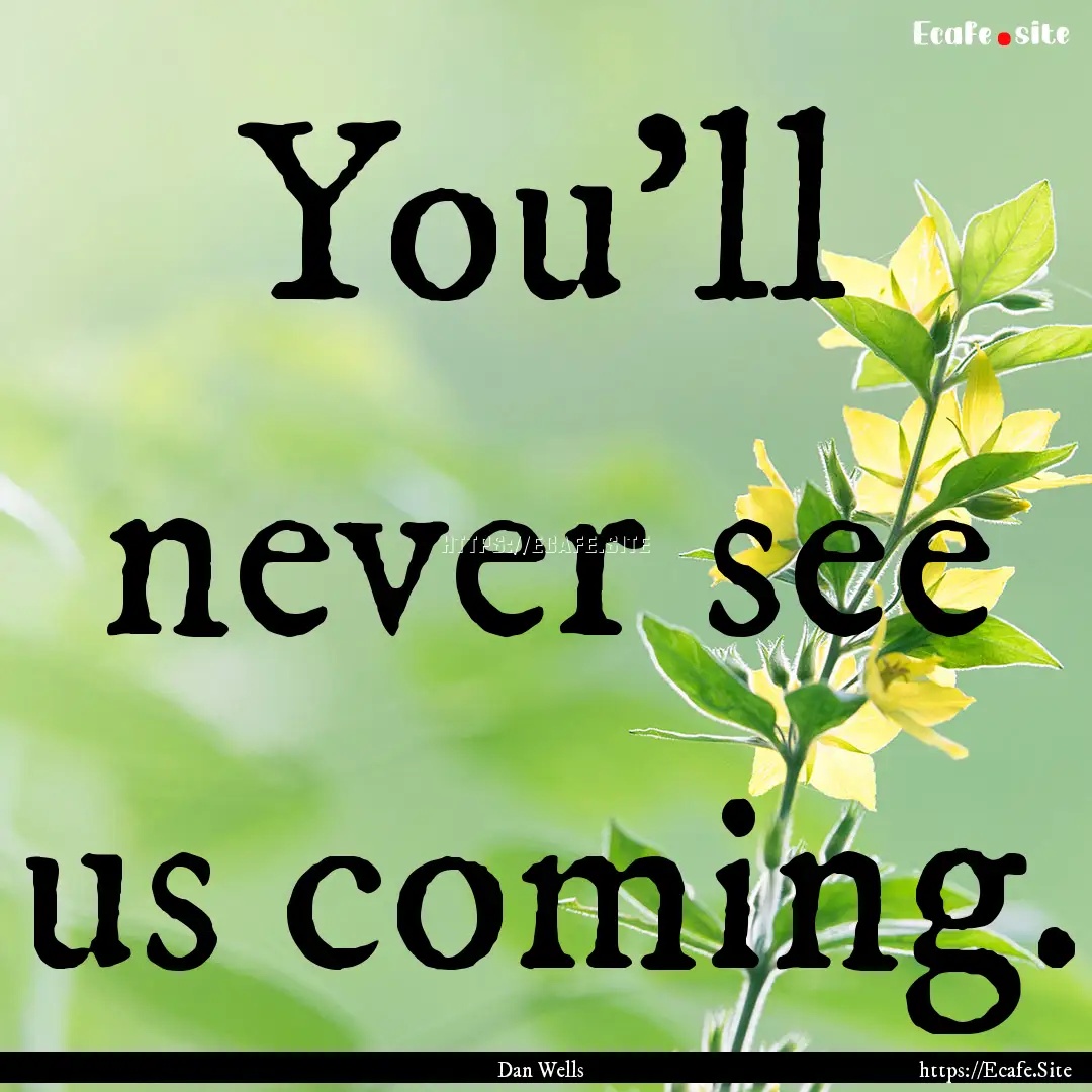 You'll never see us coming. : Quote by Dan Wells