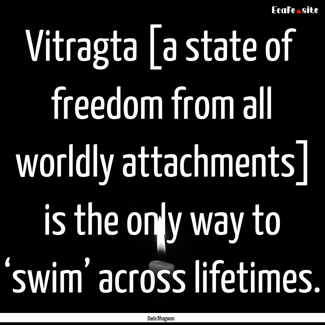 Vitragta [a state of freedom from all worldly.... : Quote by Dada Bhagwan