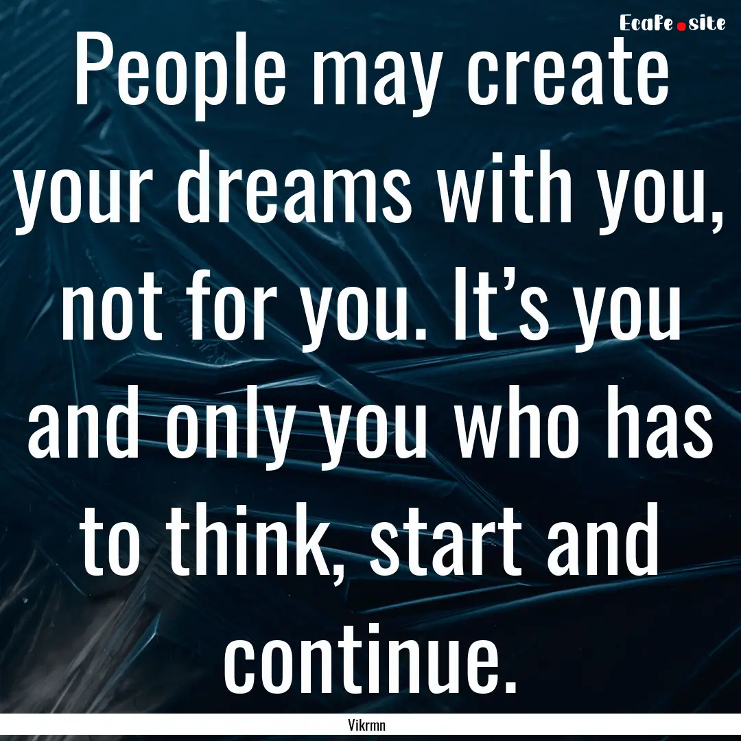 People may create your dreams with you, not.... : Quote by Vikrmn