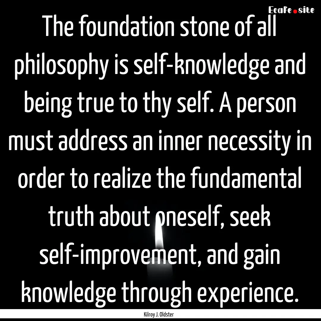 The foundation stone of all philosophy is.... : Quote by Kilroy J. Oldster