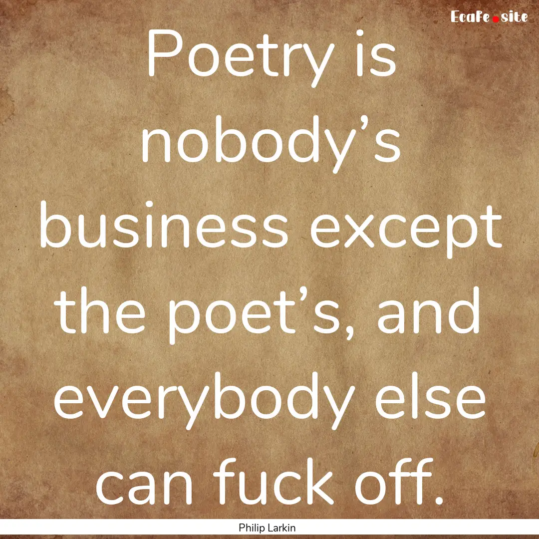 Poetry is nobody’s business except the.... : Quote by Philip Larkin