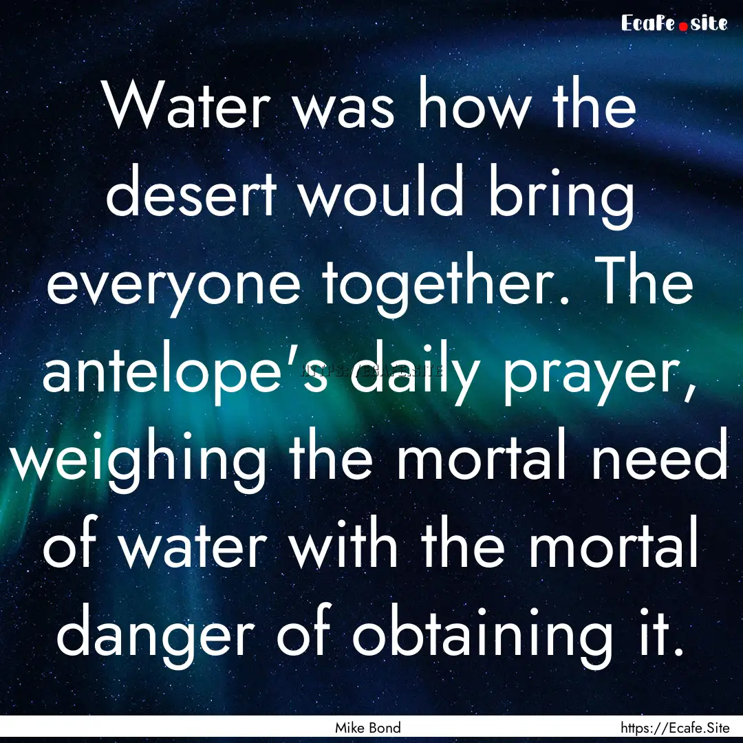 Water was how the desert would bring everyone.... : Quote by Mike Bond