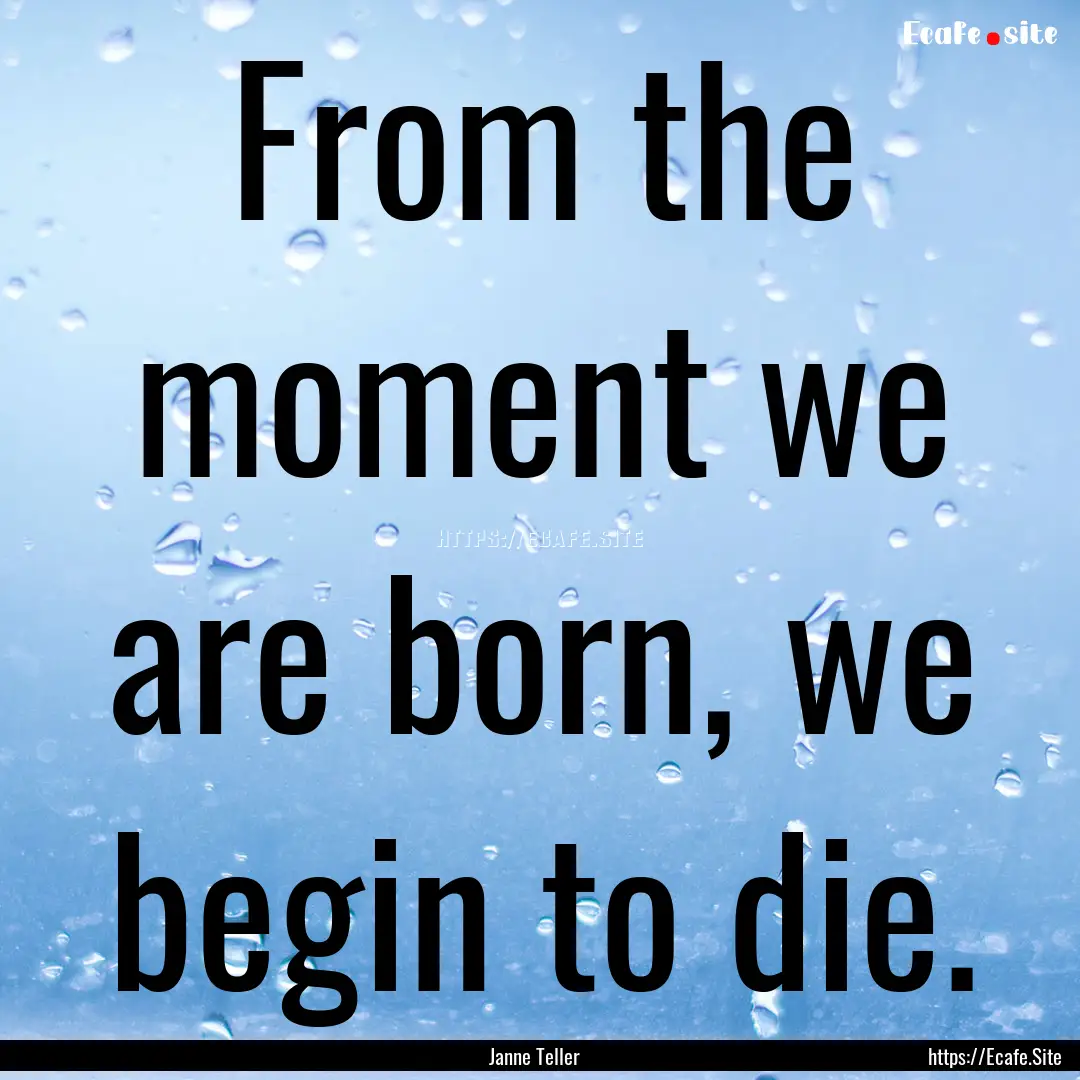 From the moment we are born, we begin to.... : Quote by Janne Teller