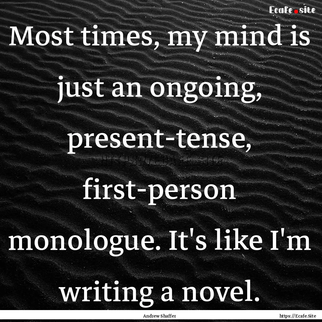 Most times, my mind is just an ongoing, present-tense,.... : Quote by Andrew Shaffer