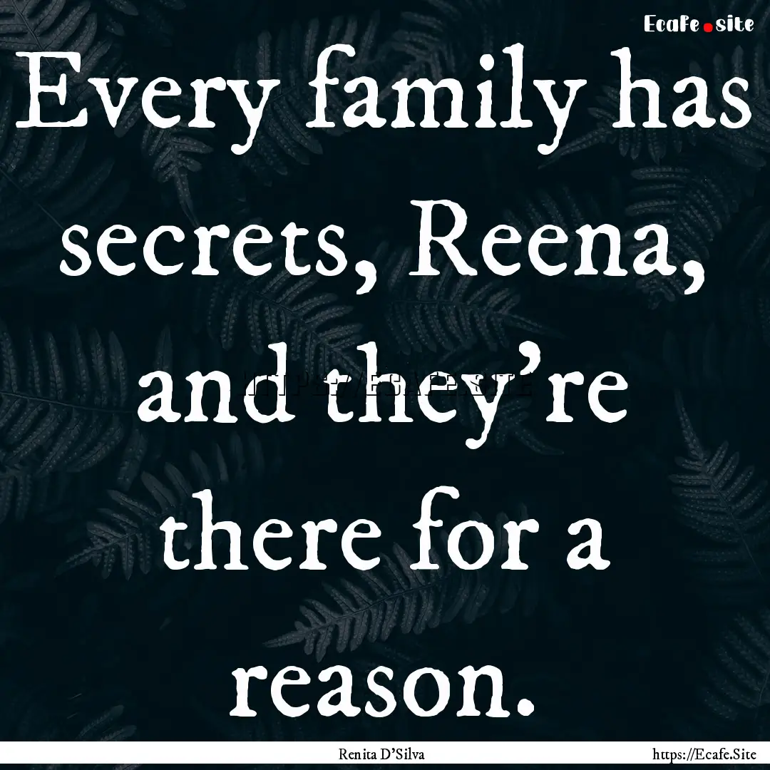 Every family has secrets, Reena, and they’re.... : Quote by Renita D'Silva