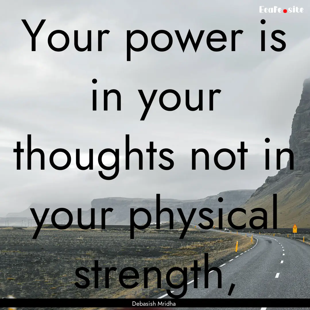 Your power is in your thoughts not in your.... : Quote by Debasish Mridha