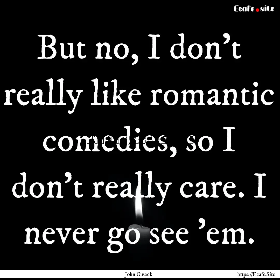 But no, I don't really like romantic comedies,.... : Quote by John Cusack