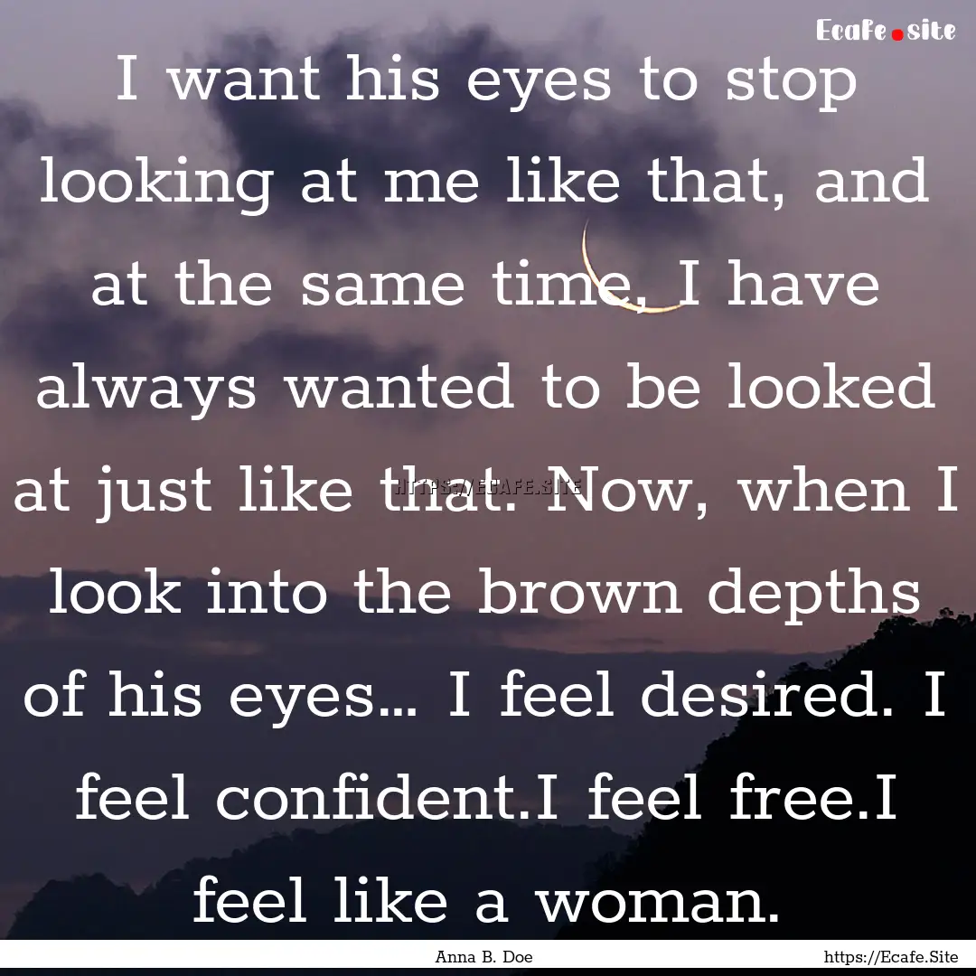 I want his eyes to stop looking at me like.... : Quote by Anna B. Doe