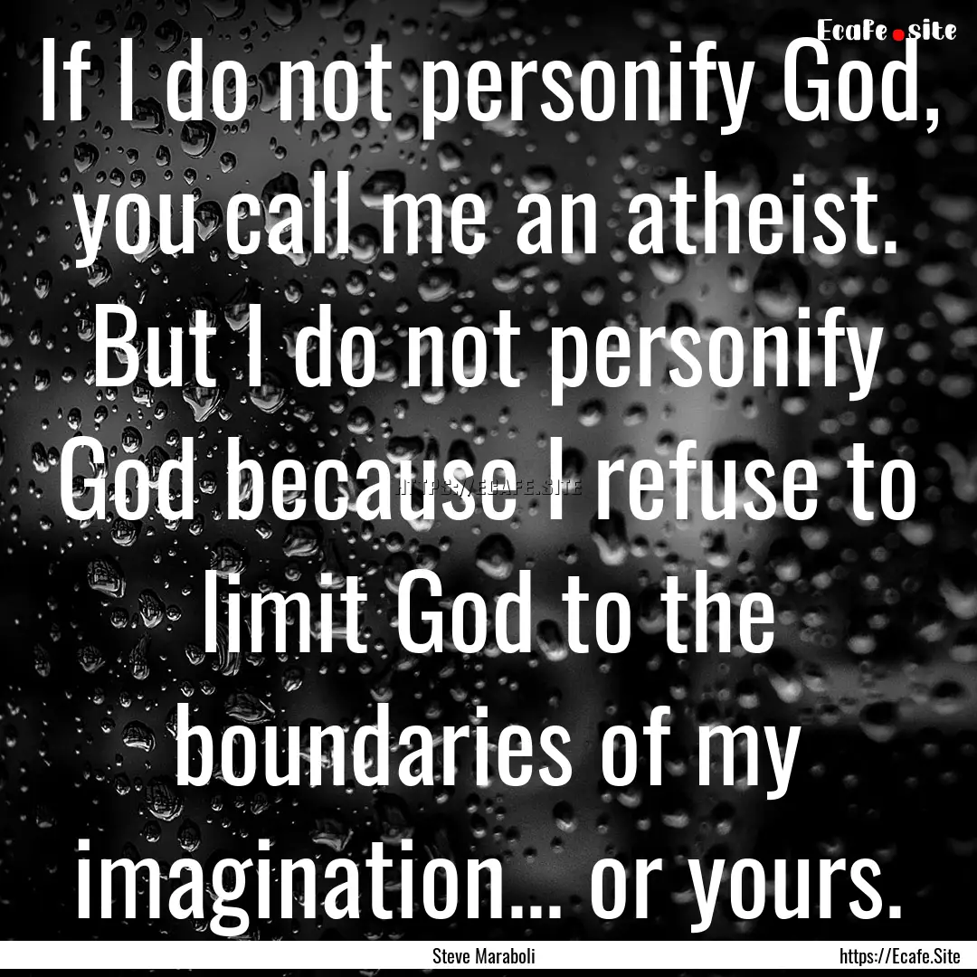 If I do not personify God, you call me an.... : Quote by Steve Maraboli