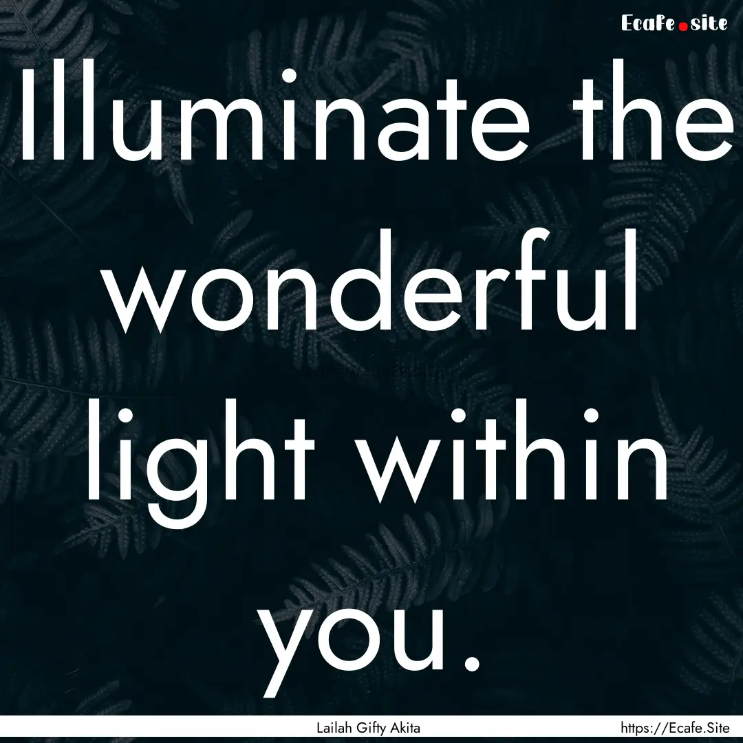 Illuminate the wonderful light within you..... : Quote by Lailah Gifty Akita