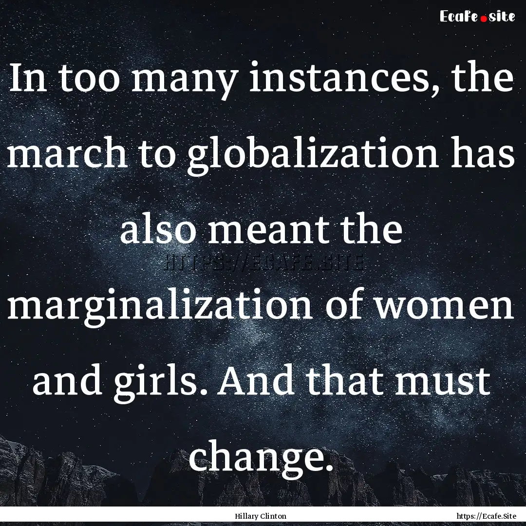 In too many instances, the march to globalization.... : Quote by Hillary Clinton