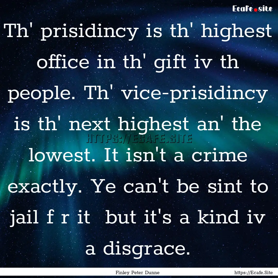 Th' prisidincy is th' highest office in th'.... : Quote by Finley Peter Dunne