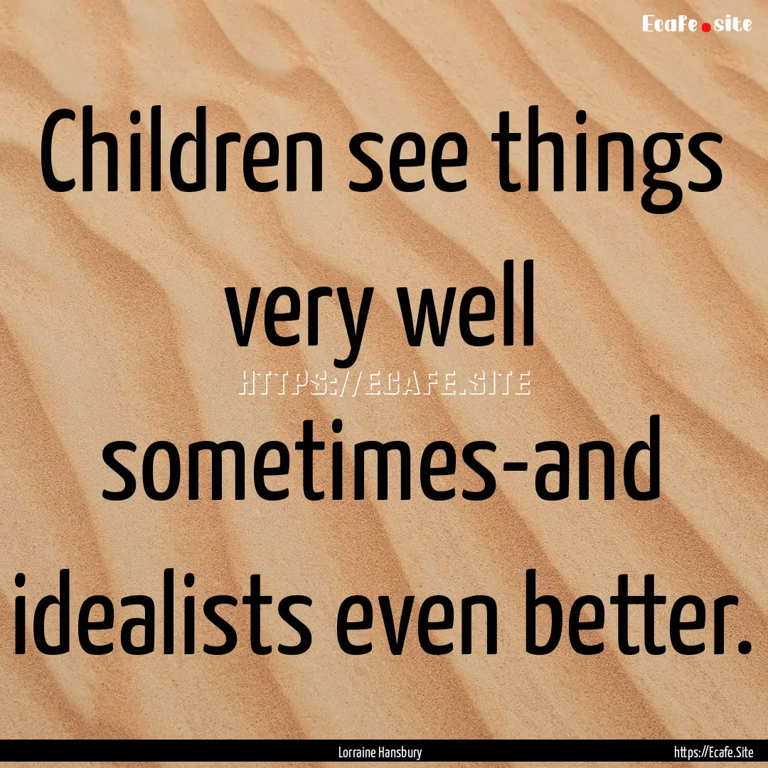 Children see things very well sometimes-and.... : Quote by Lorraine Hansbury