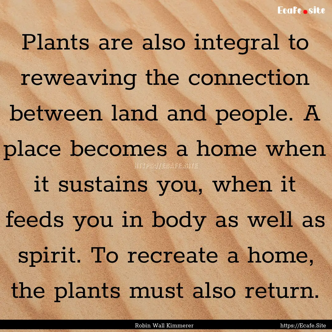 Plants are also integral to reweaving the.... : Quote by Robin Wall Kimmerer