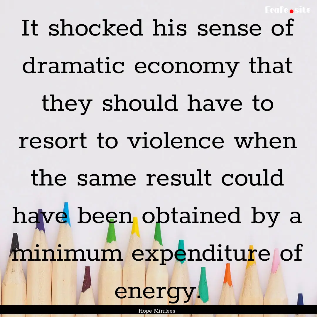 It shocked his sense of dramatic economy.... : Quote by Hope Mirrlees