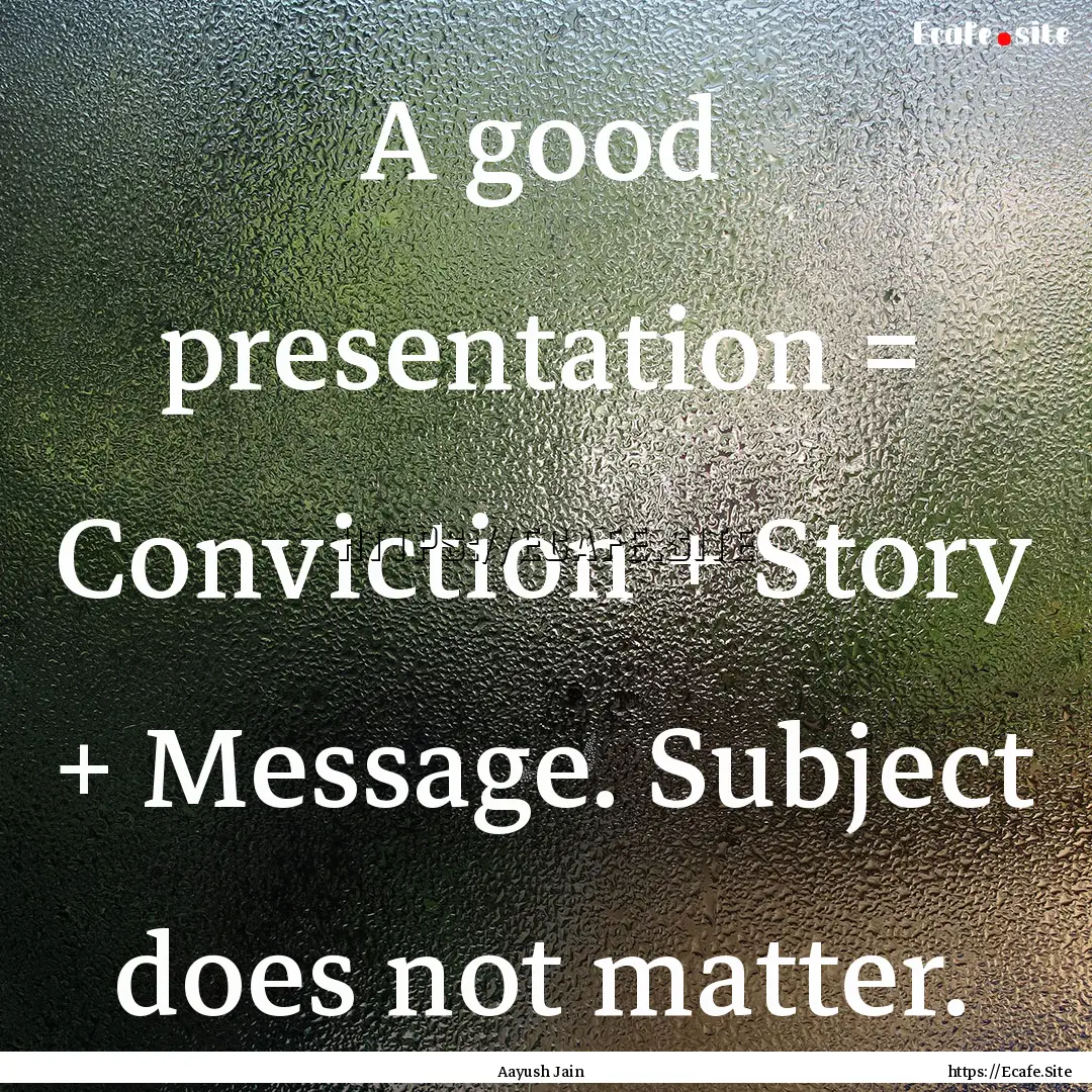 A good presentation = Conviction + Story.... : Quote by Aayush Jain