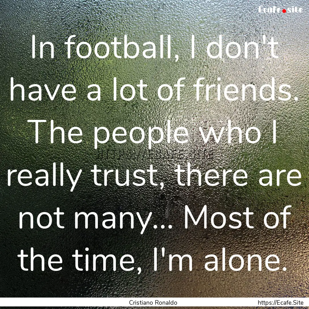 In football, I don't have a lot of friends..... : Quote by Cristiano Ronaldo