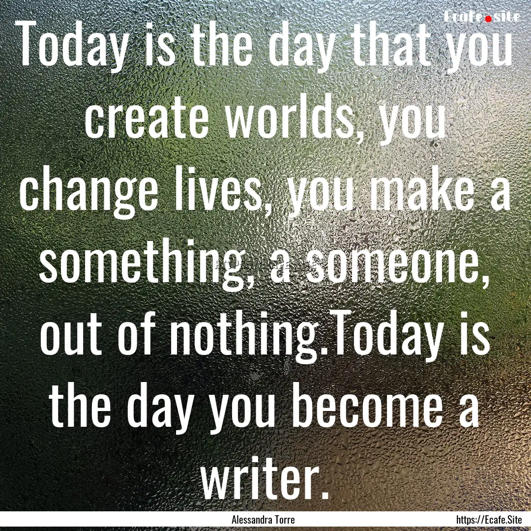 Today is the day that you create worlds,.... : Quote by Alessandra Torre