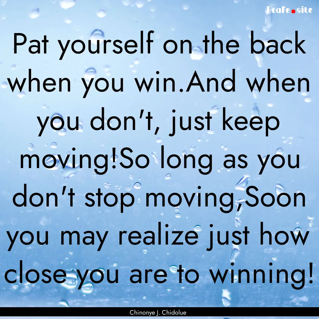 Pat yourself on the back when you win.And.... : Quote by Chinonye J. Chidolue