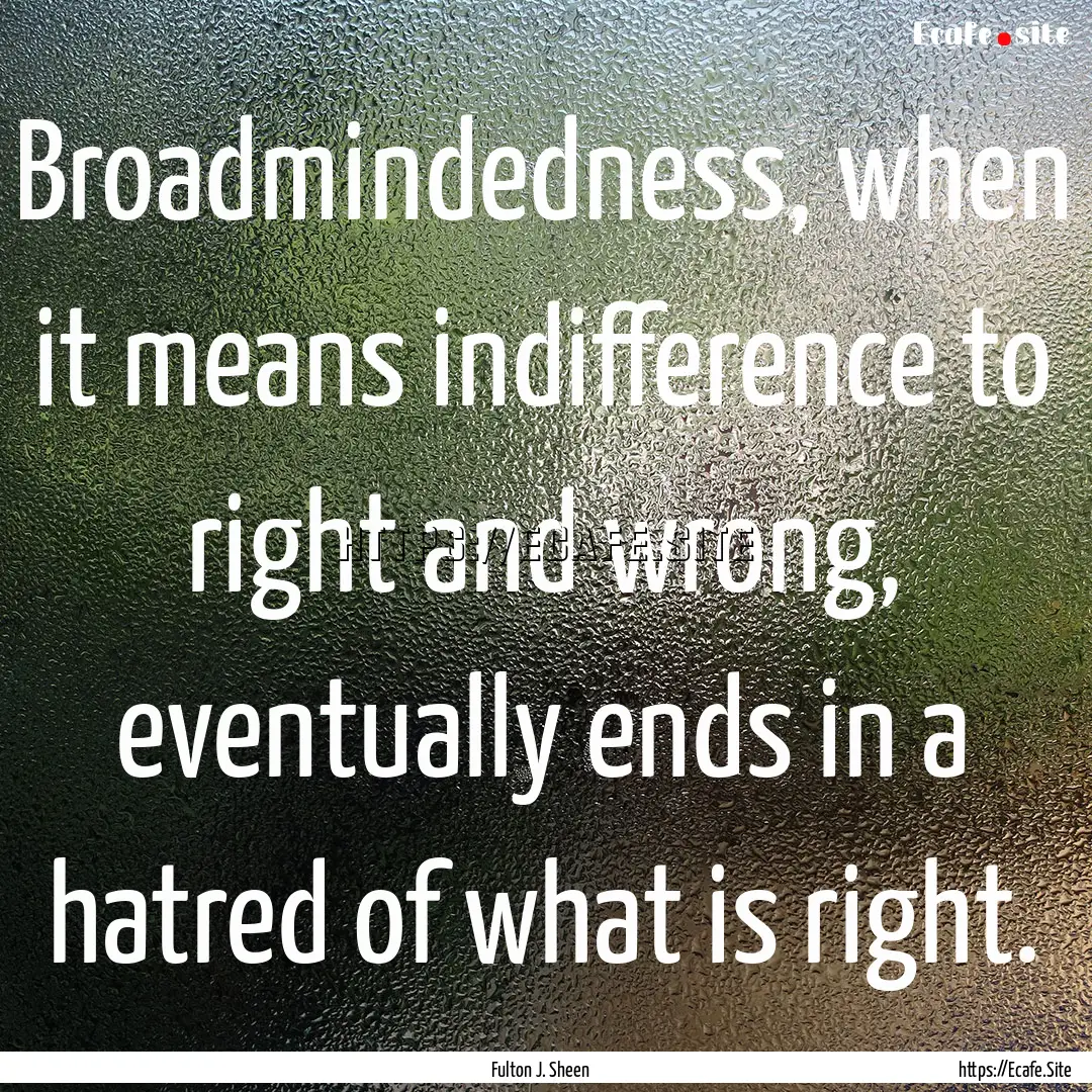 Broadmindedness, when it means indifference.... : Quote by Fulton J. Sheen