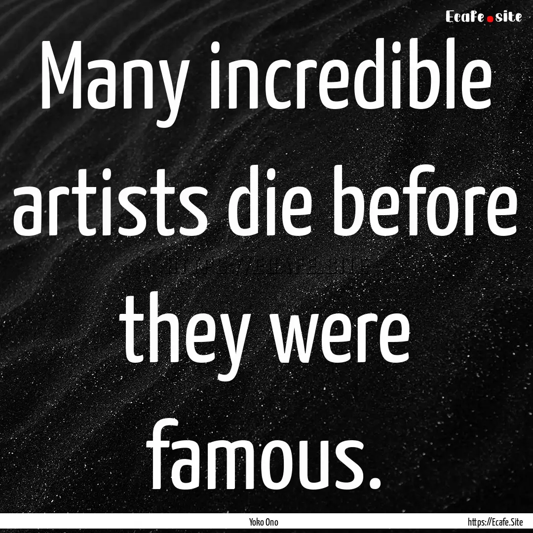 Many incredible artists die before they were.... : Quote by Yoko Ono