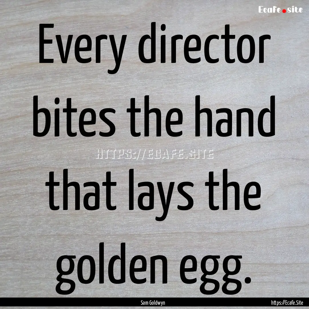 Every director bites the hand that lays the.... : Quote by Sam Goldwyn