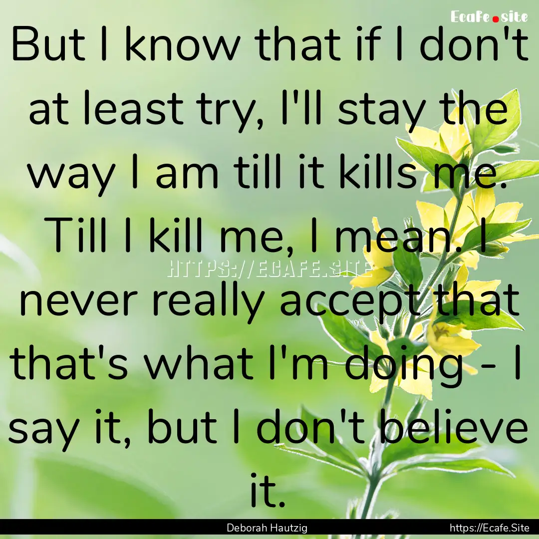 But I know that if I don't at least try,.... : Quote by Deborah Hautzig