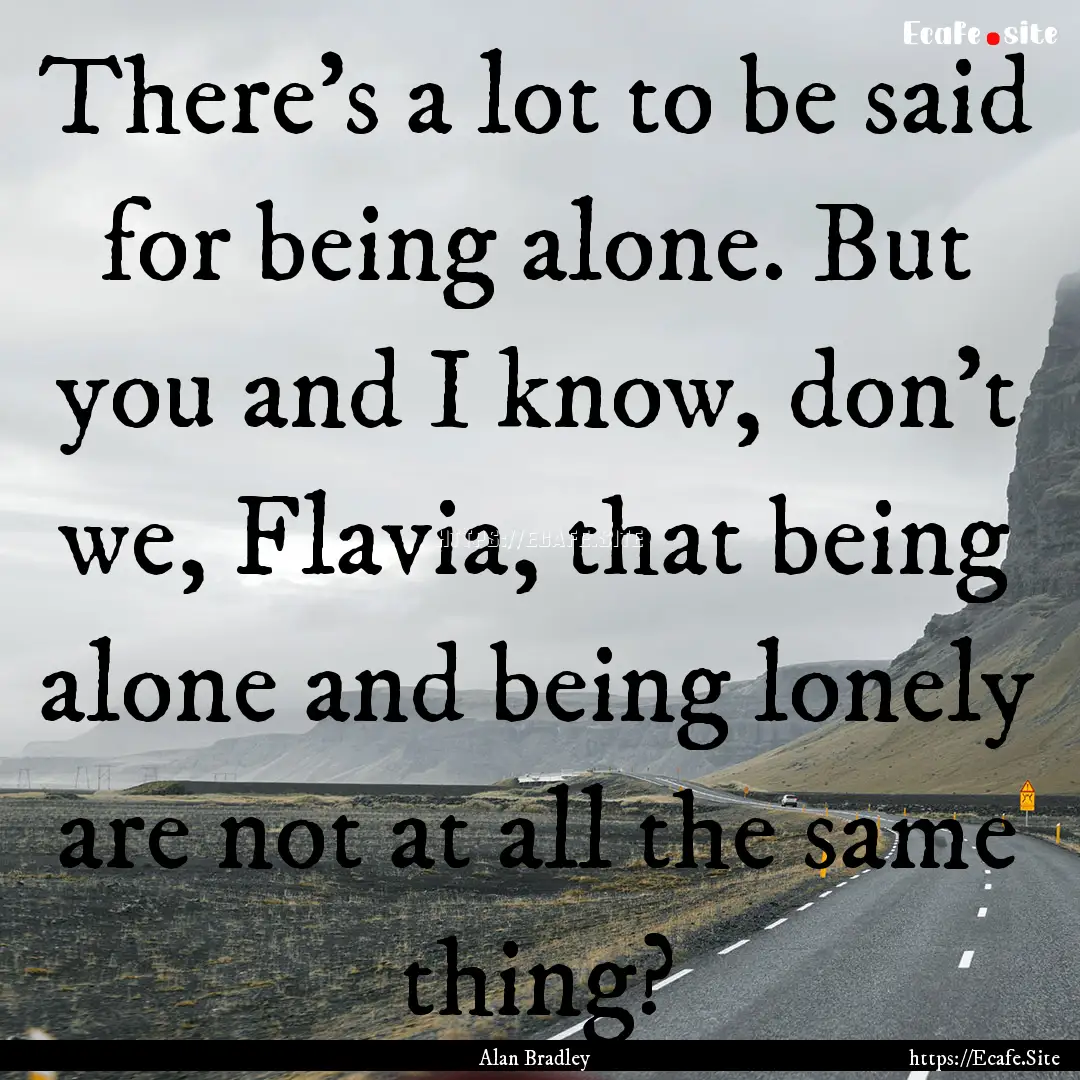 There's a lot to be said for being alone..... : Quote by Alan Bradley