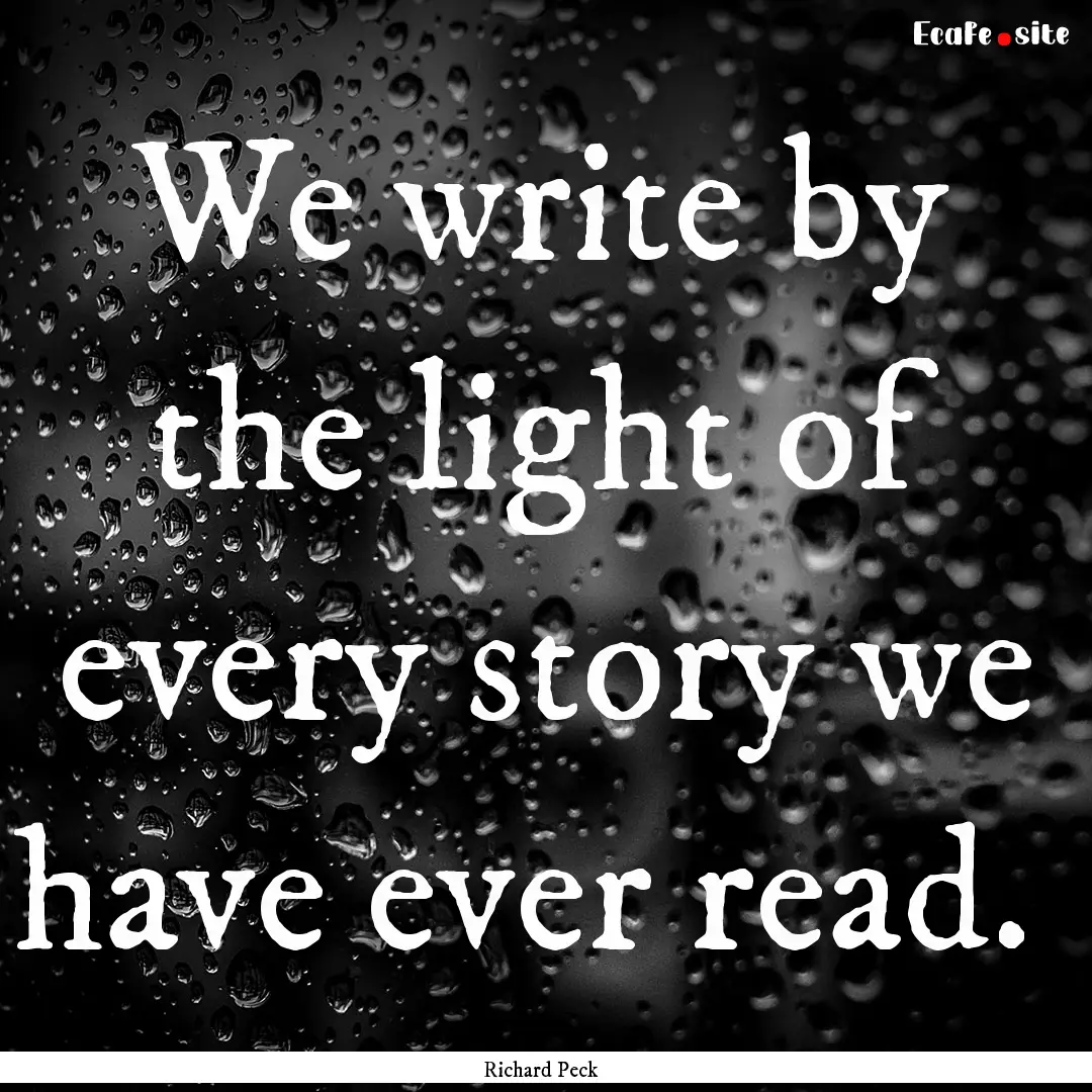 We write by the light of every story we have.... : Quote by Richard Peck