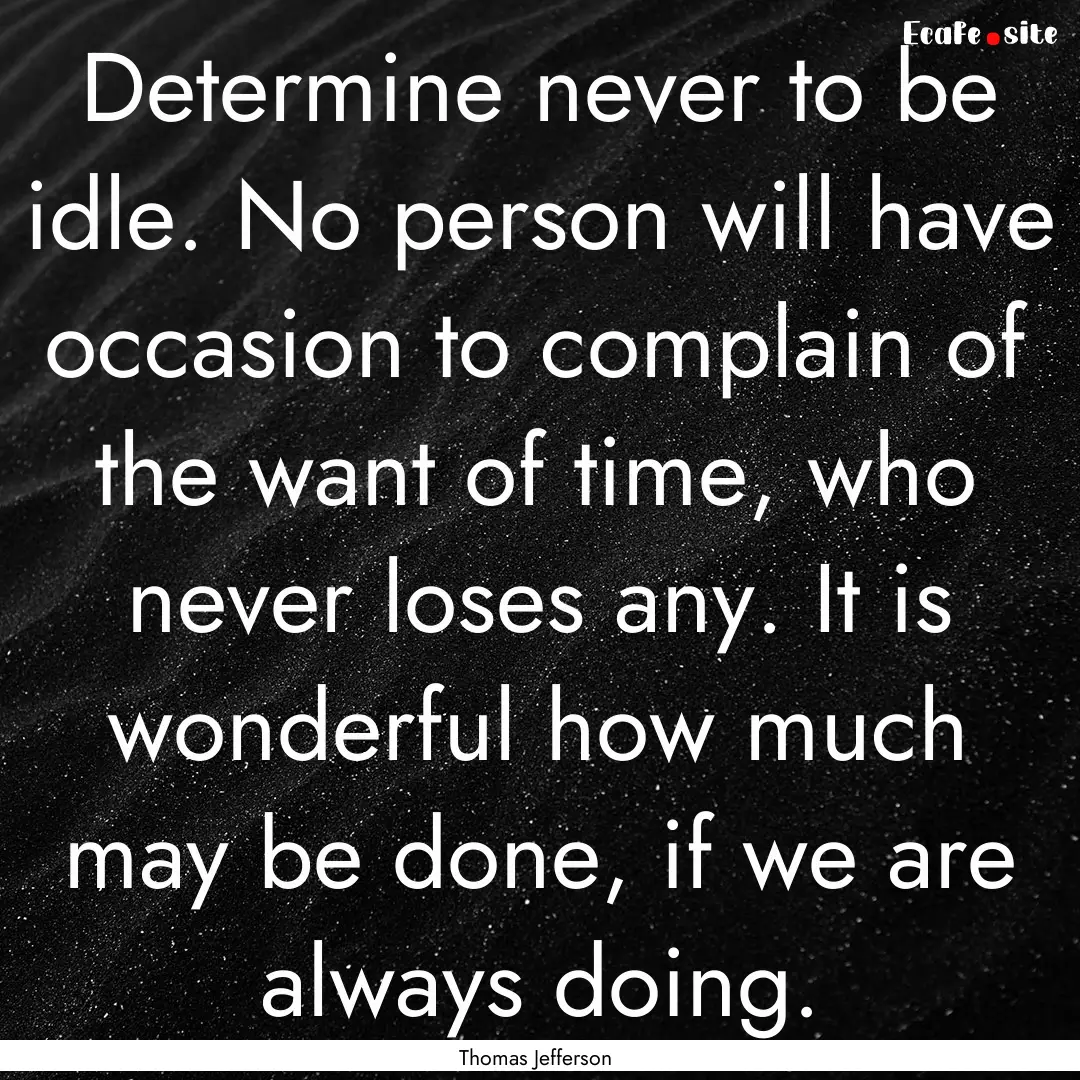 Determine never to be idle. No person will.... : Quote by Thomas Jefferson