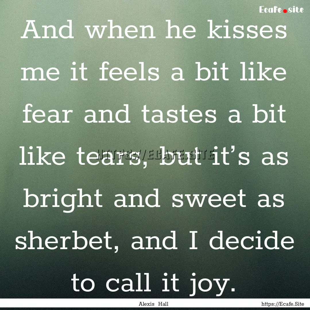 And when he kisses me it feels a bit like.... : Quote by Alexis Hall